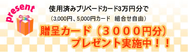 使用済みプリペードカード3万円分で贈呈カードプレゼント実施中!!